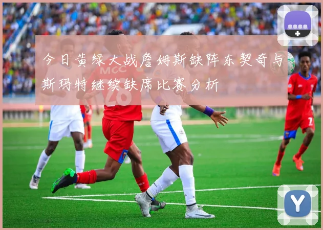 今日黄绿大战詹姆斯缺阵东契奇与斯玛特继续缺席比赛分析