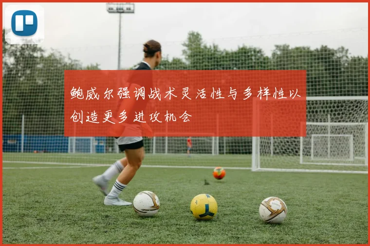 鲍威尔强调战术灵活性与多样性以创造更多进攻机会