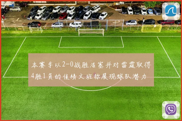 本赛季以2-0战胜活塞并对雷霆取得4胜1负的佳绩文班称展现球队潜力
