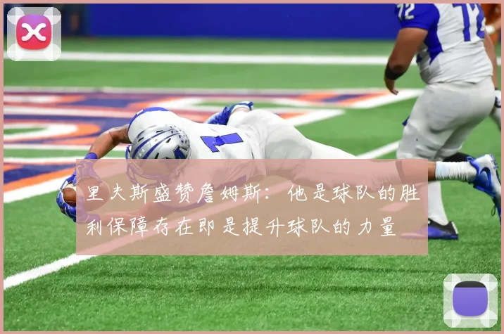 里夫斯盛赞詹姆斯：他是球队的胜利保障存在即是提升球队的力量