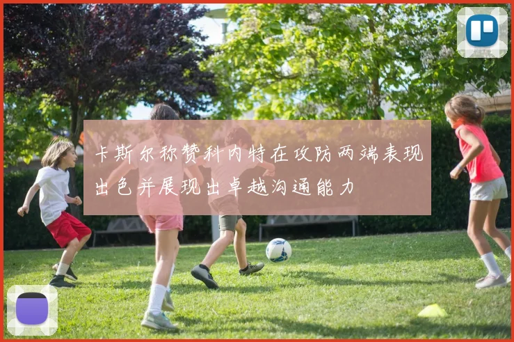 卡斯尔称赞科内特在攻防两端表现出色并展现出卓越沟通能力