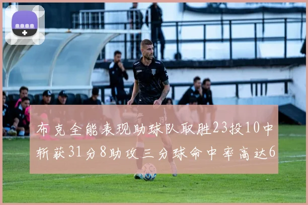 布克全能表现助球队取胜23投10中斩获31分8助攻三分球命中率高达66