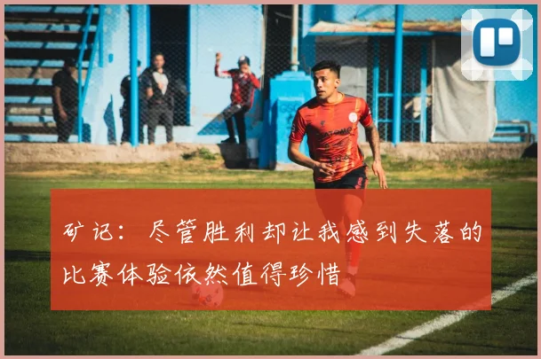 矿记：尽管胜利却让我感到失落的比赛体验依然值得珍惜