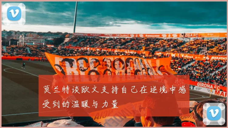 莫兰特谈欧文支持自己在逆境中感受到的温暖与力量