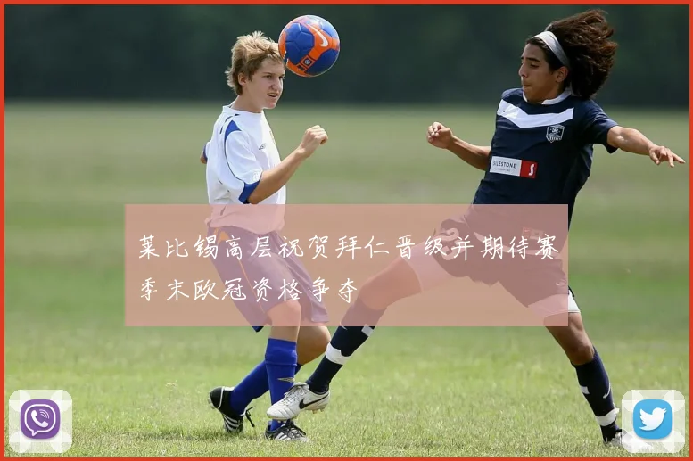 莱比锡高层祝贺拜仁晋级并期待赛季末欧冠资格争夺