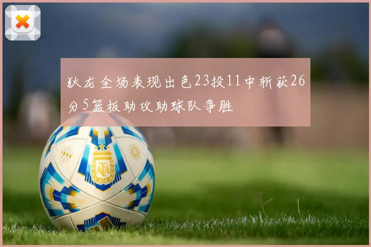 狄龙全场表现出色23投11中斩获26分5篮板助攻助球队争胜