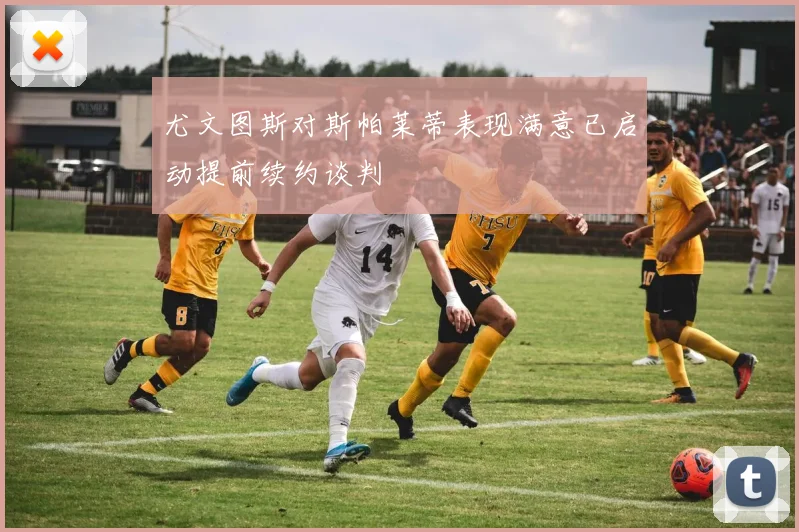 尤文图斯对斯帕莱蒂表现满意已启动提前续约谈判