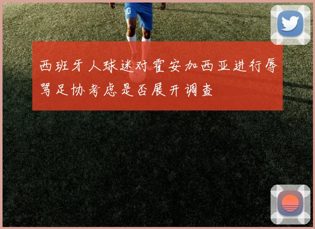 西班牙人球迷对霍安加西亚进行辱骂足协考虑是否展开调查